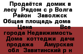 Продаётся  домик в лесу. Рядом с р.Волга.  › Район ­ Заволжск › Общая площадь дома ­ 69 › Цена ­ 200 000 - Все города Недвижимость » Дома, коттеджи, дачи продажа   . Амурская обл.,Завитинский р-н